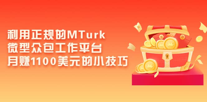 利用正规的MTurk微型众包工作平台，月赚1100美元的小技巧搞钱网创吧-网创项目资源站-副业项目-创业项目-搞钱项目搞钱网创吧