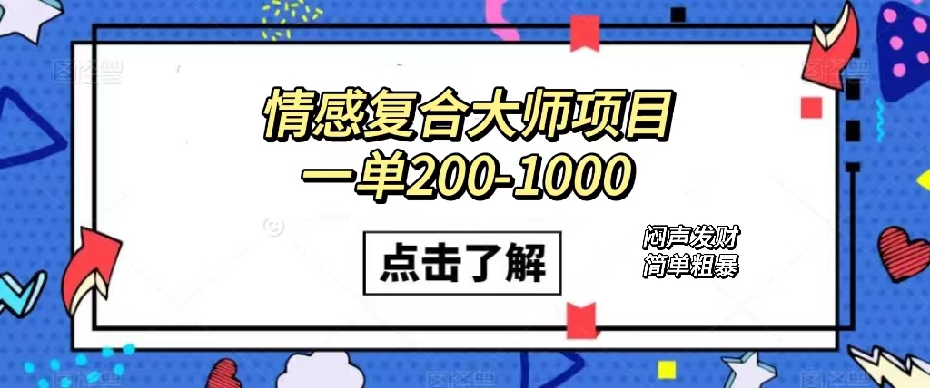 情感复合大师项目，一单200-1000，闷声发财的小生意！简单粗暴（附资料）网创吧-网创项目资源站-副业项目-创业项目-搞钱项目搞钱网创吧