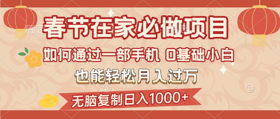 春节在家如何通过一部手机，无脑复制日入1000+，0基础小白也能轻松月入过万搞钱网创吧-网创项目资源站-副业项目-创业项目-搞钱项目搞钱网创吧