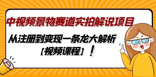中视频景物赛道实拍解说项目，从注册到变现一条龙大解析【视频课程】搞钱网创吧-网创项目资源站-副业项目-创业项目-搞钱项目搞钱网创吧