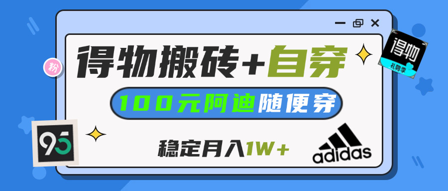 【得物】鞋服搬砖,自穿阿迪100+,一单50-500+,小白轻松上手,月入1W+网创吧-网创项目资源站-副业项目-创业项目-搞钱项目搞钱网创吧