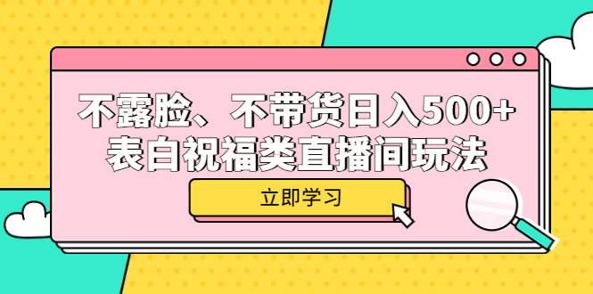不露脸、不带货日入500+的表白祝福类直播间玩法搞钱网创吧-网创项目资源站-副业项目-创业项目-搞钱项目搞钱网创吧