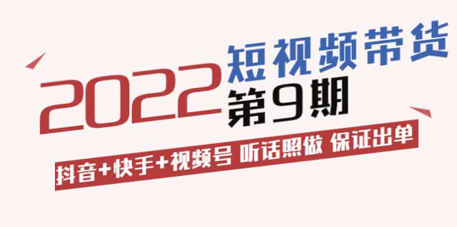 短视频带货第9期：抖音+快手+视频号 听话照做 保证出单（价值3299元)搞钱网创吧-网创项目资源站-副业项目-创业项目-搞钱项目搞钱网创吧