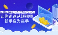 2022短视频底层实操课:让你迅速从短视频新手变为高手(价值7980元)搞钱网创吧-网创项目资源站-副业项目-创业项目-搞钱项目搞钱网创吧