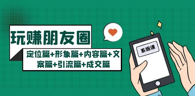 玩赚朋友圈系统课：定位篇+形象篇+内容篇+文案篇+引流篇+成交篇搞钱网创吧-网创项目资源站-副业项目-创业项目-搞钱项目搞钱网创吧
