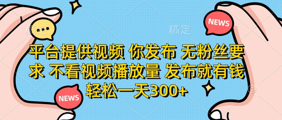 平台提供视频，你发布  无粉丝要求，不看视频播放量，发布就有钱，轻松一天300+网创吧-网创项目资源站-副业项目-创业项目-搞钱项目搞钱网创吧