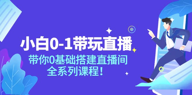 小白0-1带玩玩直播：带你0基础搭建直播间，全系列课程搞钱网创吧-网创项目资源站-副业项目-创业项目-搞钱项目搞钱网创吧