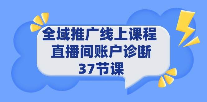 全域推广线上课程 _ 直播间账户诊断 37节课网创吧-网创项目资源站-副业项目-创业项目-搞钱项目搞钱网创吧