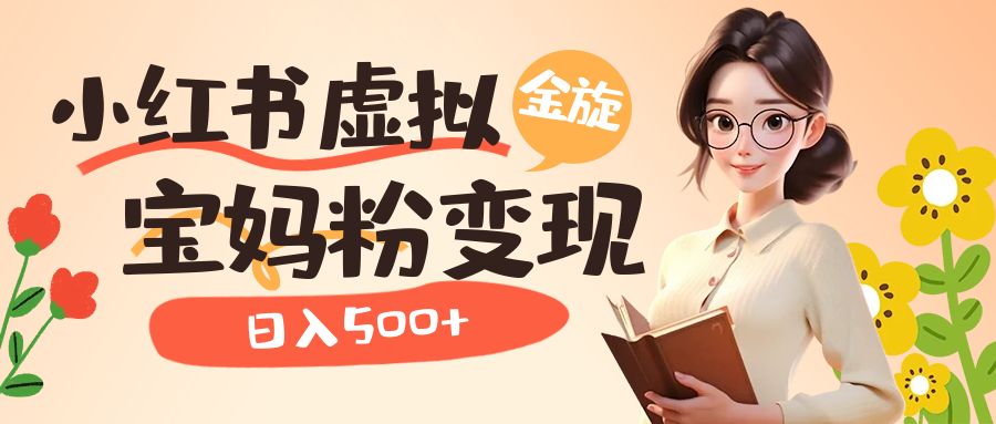 小红书虚拟资源变现升级玩法，宝妈粉多种变现方式，日入500+搞钱网创吧-网创项目资源站-副业项目-创业项目-搞钱项目搞钱网创吧
