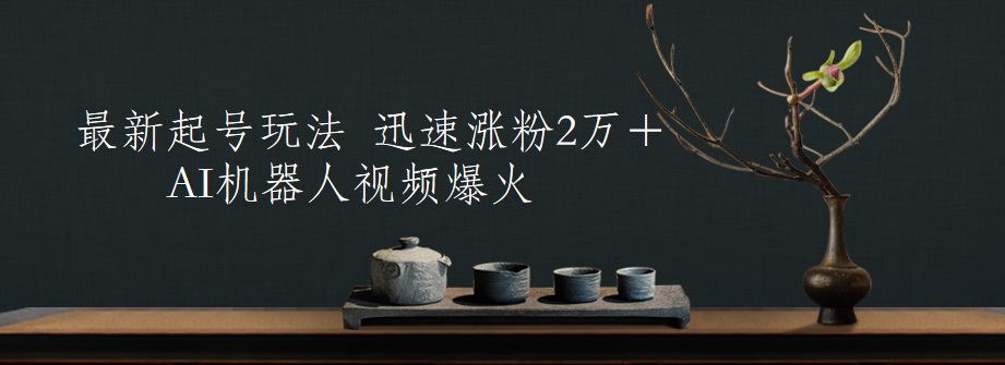 最新起号玩法，AI机器人视频爆火，迅速涨粉2万＋搞钱网创吧-网创项目资源站-副业项目-创业项目-搞钱项目搞钱网创吧