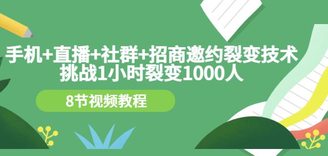 手机+直播+社群+招商邀约裂变技术：挑战1小时裂变1000人（8节视频教程）网创吧-网创项目资源站-副业项目-创业项目-搞钱项目搞钱网创吧