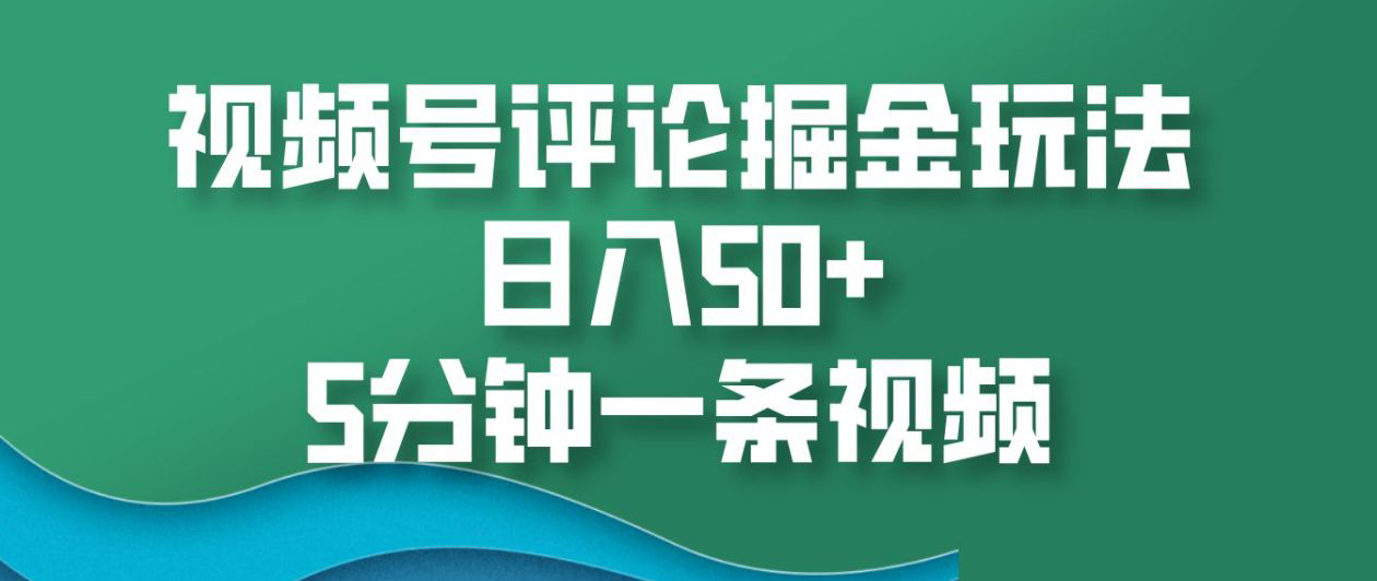 视频号评论掘金玩法，日入50+，5分钟一条视频！搞钱网创吧-网创项目资源站-副业项目-创业项目-搞钱项目搞钱网创吧