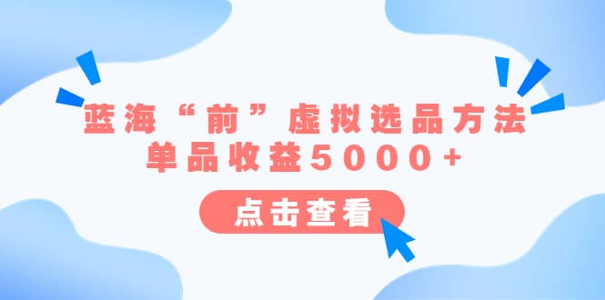 某公众号付费文章《蓝海“前”虚拟选品方法：单品收益5000+》搞钱网创吧-网创项目资源站-副业项目-创业项目-搞钱项目搞钱网创吧