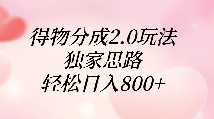 得物分成2.0玩法，独家思路，轻松日入800+搞钱网创吧-网创项目资源站-副业项目-创业项目-搞钱项目搞钱网创吧