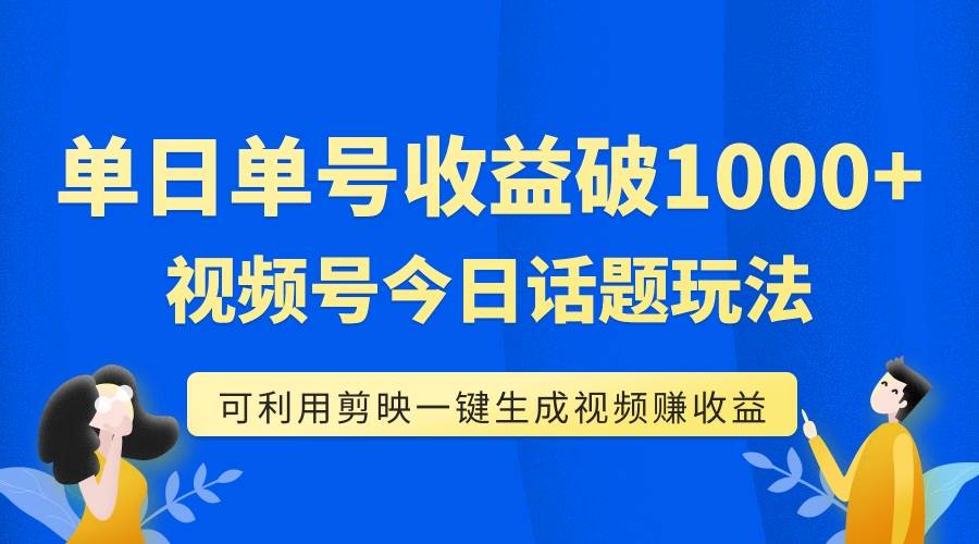 单号单日收益1000+，视频号今日话题玩法，可利用剪映一键生成视频搞钱网创吧-网创项目资源站-副业项目-创业项目-搞钱项目搞钱网创吧