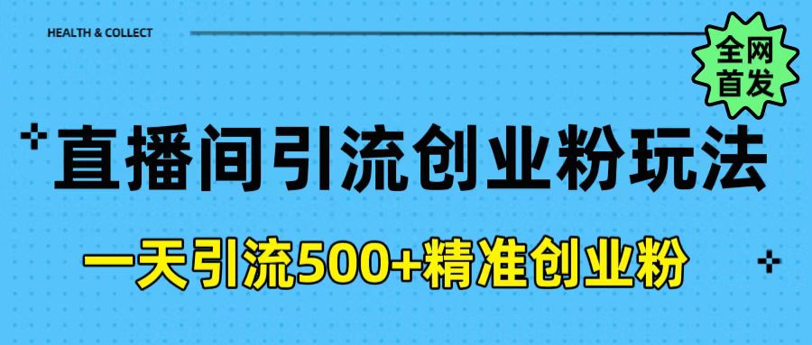 直播间引流创业粉玩法，一天轻松引流500+精准创业粉网创吧-网创项目资源站-副业项目-创业项目-搞钱项目搞钱网创吧