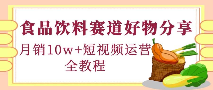 食品饮料赛道好物分享，短视频运营全教程网创吧-网创项目资源站-副业项目-创业项目-搞钱项目搞钱网创吧