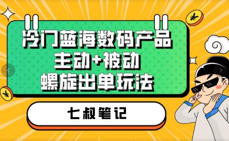 七叔冷门蓝海数码产品，主动+被动螺旋出单玩法，每天百分百出单网创吧-网创项目资源站-副业项目-创业项目-搞钱项目搞钱网创吧