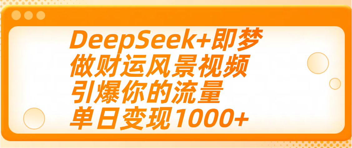 用DeepSeek+即梦制作财运风景视频，引爆你的流量，单日变现1000+网创吧-网创项目资源站-副业项目-创业项目-搞钱项目搞钱网创吧