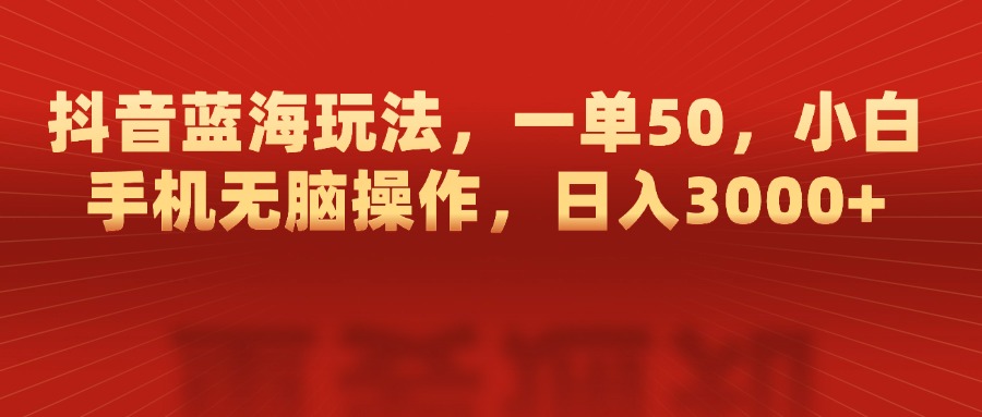 抖音蓝海玩法，一单50，小白手机无脑操作，日入3000+搞钱网创吧-网创项目资源站-副业项目-创业项目-搞钱项目搞钱网创吧