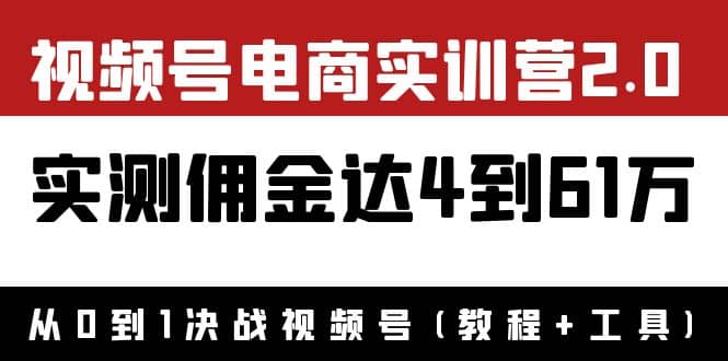 外面收费1900×视频号电商实训营2.0：实测佣金达4到61万（教程+工具）搞钱网创吧-网创项目资源站-副业项目-创业项目-搞钱项目搞钱网创吧