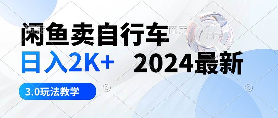 闲鱼卖自行车 日入2K+ 2024最新 3.0玩法教学网创吧-网创项目资源站-副业项目-创业项目-搞钱项目搞钱网创吧