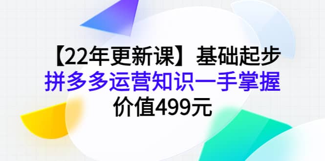 【22年更新课】基础起步，拼多多运营知识一手掌握，价值499元网创吧-网创项目资源站-副业项目-创业项目-搞钱项目搞钱网创吧