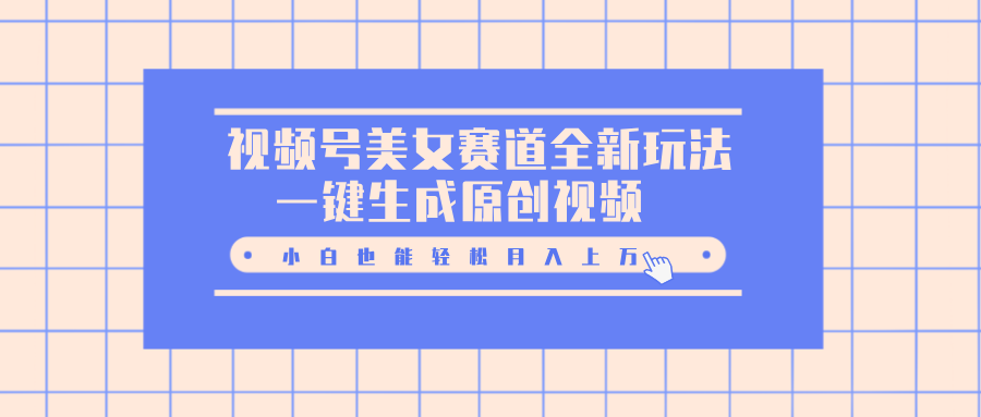 视频号美女赛道全新玩法，一键生成原创视频，小白也能轻松月入上万网创吧-网创项目资源站-副业项目-创业项目-搞钱项目搞钱网创吧