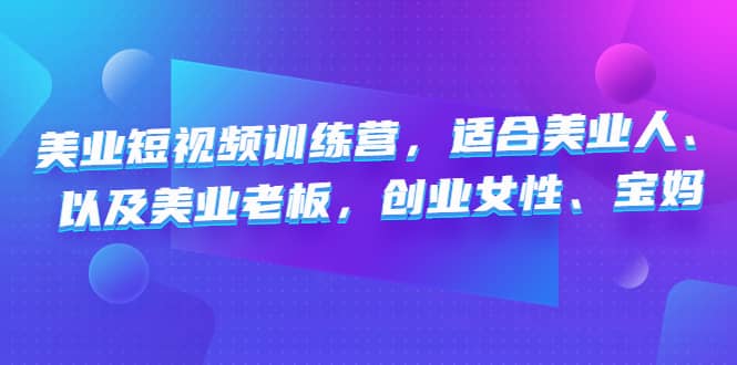 美业短视频训练营，适合美业人、以及美业老板，创业女性、宝妈网创吧-网创项目资源站-副业项目-创业项目-搞钱项目搞钱网创吧