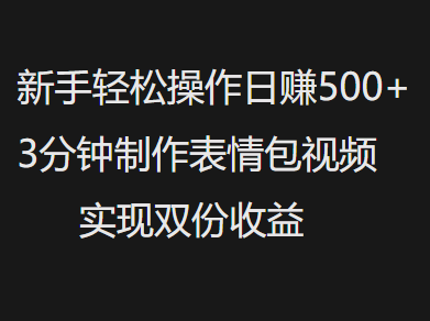 新手小白轻松操作日赚500+，3分钟制作表情包视频，实现双份收益网创吧-网创项目资源站-副业项目-创业项目-搞钱项目搞钱网创吧
