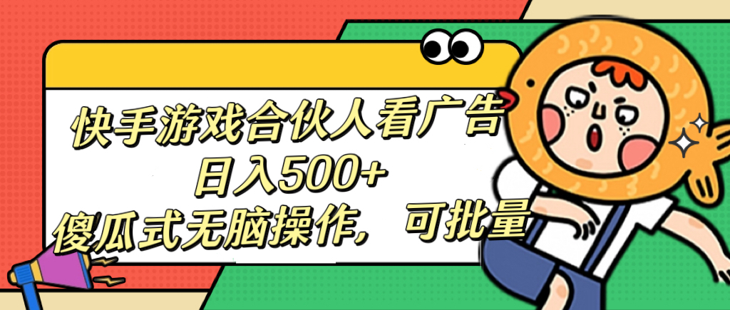 快手游戏合伙人看广告，日入500+ 傻瓜式无脑操作，可批量搞钱网创吧-网创项目资源站-副业项目-创业项目-搞钱项目搞钱网创吧