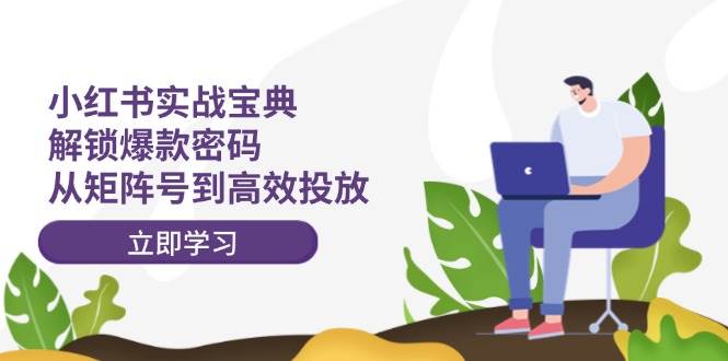 小红书实战宝典：解锁爆款密码，从矩阵号到高效投放搞钱网创吧-网创项目资源站-副业项目-创业项目-搞钱项目搞钱网创吧