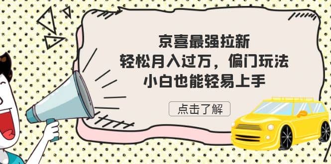 京喜最强拉新，轻松月入过万，偏门玩法，小白也能轻易上手搞钱网创吧-网创项目资源站-副业项目-创业项目-搞钱项目搞钱网创吧
