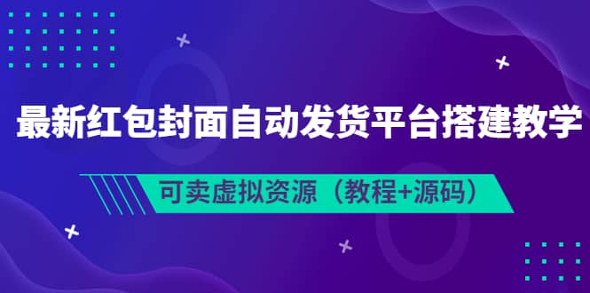 最新红包封面自动发货平台搭建教学，可卖虚拟资源（教程+源码）网创吧-网创项目资源站-副业项目-创业项目-搞钱项目搞钱网创吧