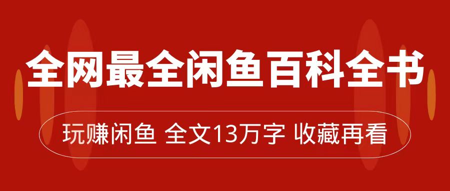 全网最全闲鱼百科全书，全文13万字左右，带你玩赚闲鱼卖货，从0到月入过万网创吧-网创项目资源站-副业项目-创业项目-搞钱项目搞钱网创吧