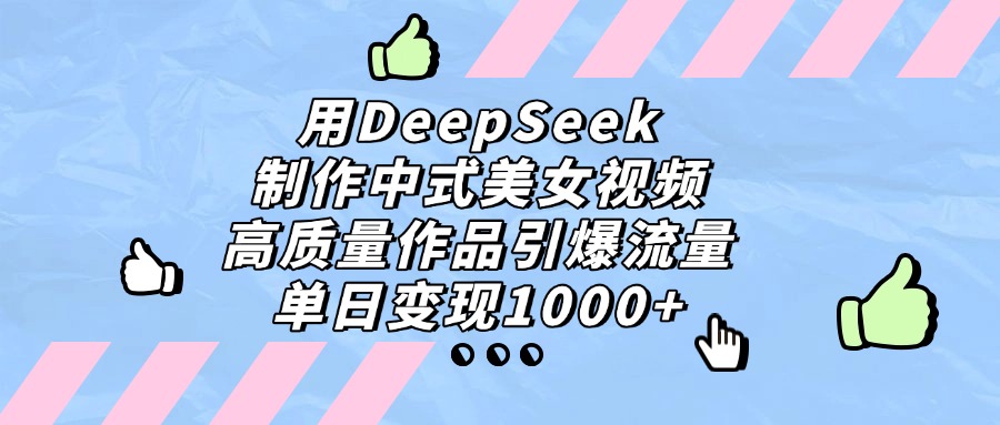 用DeepSeek制作中式美女视频，高质量作品引爆流量，单日变现1000+搞钱网创吧-网创项目资源站-副业项目-创业项目-搞钱项目搞钱网创吧