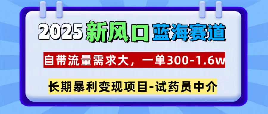 2025新风口蓝海赛道，一单300~1.6w，自带流量需求大，试药员中介网创吧-网创项目资源站-副业项目-创业项目-搞钱项目搞钱网创吧