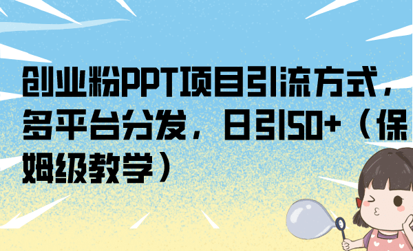创业粉PPT项目引流方式，多平台分发，日引50+（保姆级教学）网创吧-网创项目资源站-副业项目-创业项目-搞钱项目搞钱网创吧