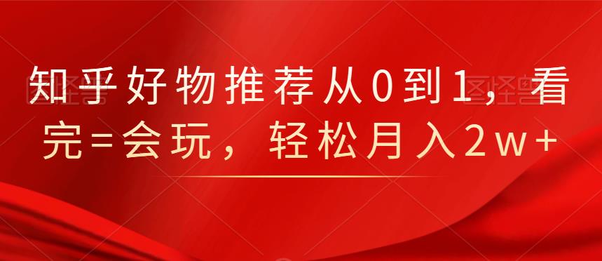 知乎好物推荐从0到1，看完=会玩，轻松月入2w+网创吧-网创项目资源站-副业项目-创业项目-搞钱项目搞钱网创吧