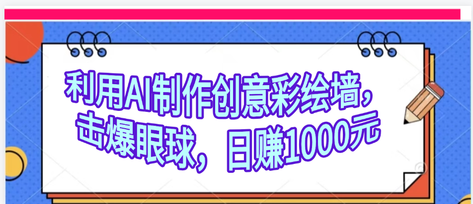 利用AI制作创意彩绘墙，流量200万，日变现1000元网创吧-网创项目资源站-副业项目-创业项目-搞钱项目搞钱网创吧