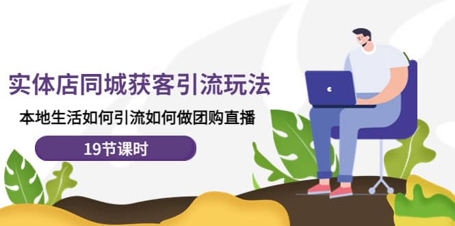 实体店同城获客玩法，本地生活如何做团购直播（19节课时）网创吧-网创项目资源站-副业项目-创业项目-搞钱项目搞钱网创吧