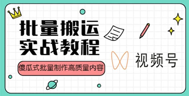 视频号批量搬运实战赚钱教程，傻瓜式批量制作高质量内容【附视频教程+PPT】网创吧-网创项目资源站-副业项目-创业项目-搞钱项目搞钱网创吧