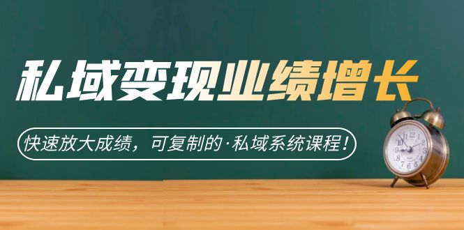 私域·变现业绩增长：快速放大成绩，可复制的·私域系统课程网创吧-网创项目资源站-副业项目-创业项目-搞钱项目搞钱网创吧