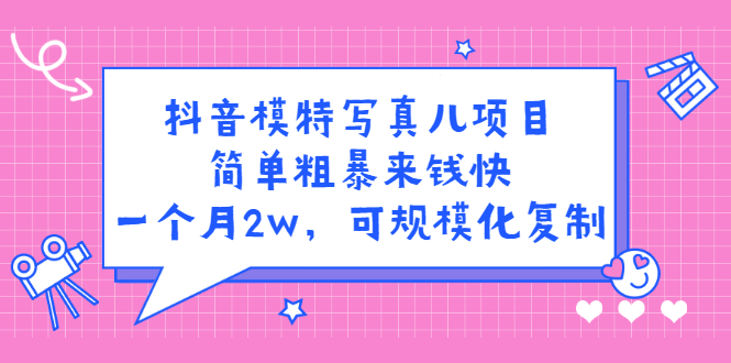 抖音模特写真儿项目，简单粗暴来钱快，一个月2w，可规模化复制（附全套资料）网创吧-网创项目资源站-副业项目-创业项目-搞钱项目搞钱网创吧