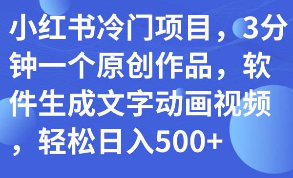 小红书冷门项目，3分钟一个原创作品，软件生成文字动画视频，轻松日入500+搞钱网创吧-网创项目资源站-副业项目-创业项目-搞钱项目搞钱网创吧