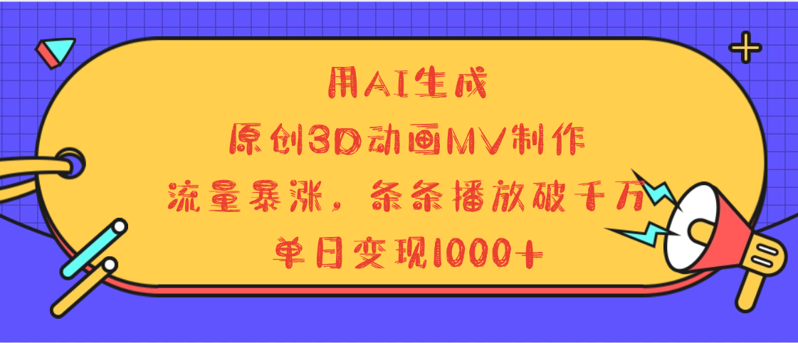 用AI生成，3D动画MV制作，流量暴涨，条条播放量破千万，单日变现1000+搞钱网创吧-网创项目资源站-副业项目-创业项目-搞钱项目搞钱网创吧