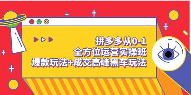 拼多多从0-1全方位运营实操班：爆款玩法+成交高峰黑车玩法（价值1280）搞钱网创吧-网创项目资源站-副业项目-创业项目-搞钱项目搞钱网创吧