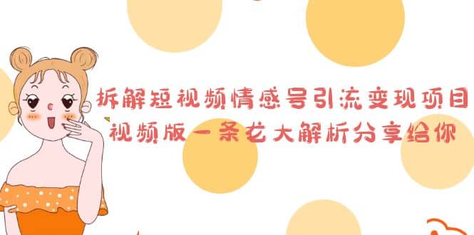 拆解短视频情感号引流变现项目，视频版一条龙大解析分享给你搞钱网创吧-网创项目资源站-副业项目-创业项目-搞钱项目搞钱网创吧