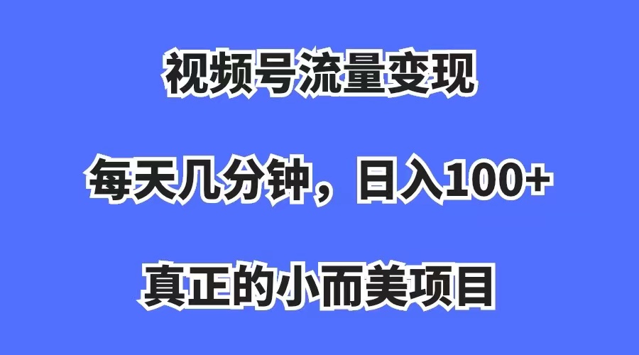 视频号流量变现，每天几分钟，收入100+，真正的小而美项目搞钱网创吧-网创项目资源站-副业项目-创业项目-搞钱项目搞钱网创吧