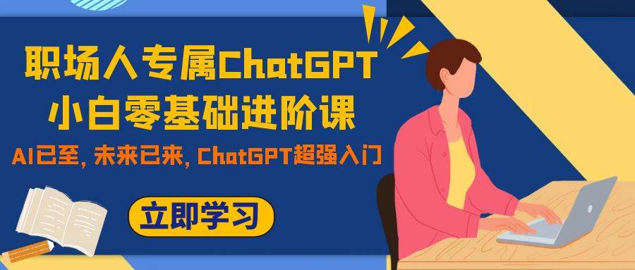 职场人专属ChatGPT小白零基础进阶课，AI已至，未来已来，ChatGPT超强入门网创吧-网创项目资源站-副业项目-创业项目-搞钱项目搞钱网创吧